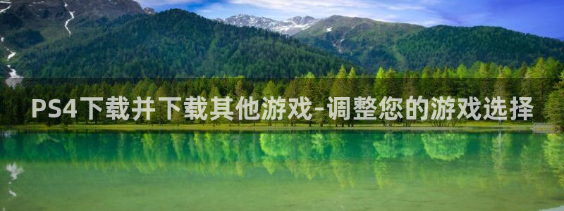 赢咖娱乐注册：PS4下载并下载其他游戏-调整您的游戏选择