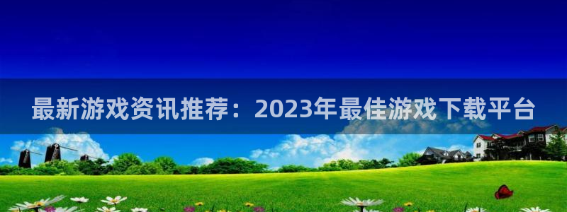 赢咖娱乐4主管：最新游戏资讯推荐：2023年最佳游戏下载平台