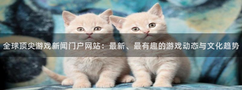 赢咖娱乐注册账号：全球顶尖游戏新闻门户网站：最新、最有趣的游