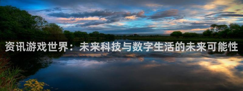 赢咖娱乐app下载地址：资讯游戏世界：未来科技与数字生活的未