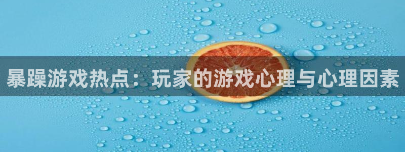 赢咖娱乐2首页登录：暴躁游戏热点：玩家的游戏心理与心理因素