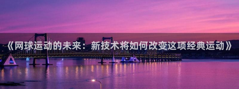 赢咖娱乐平台注册开户：《网球运动的未来：新技术将如何改变这项