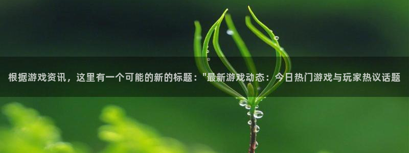 赢咖娱乐网页版地址：根据游戏资讯，这里有一个可能的新的标题：