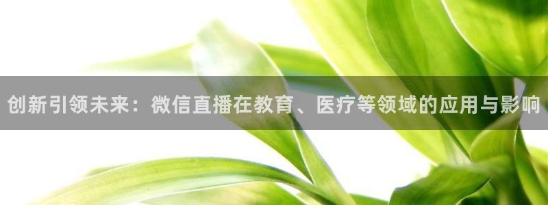 山猫免费直播吧：创新引领未来：微信直播在教育、医疗等领域的应用与影响