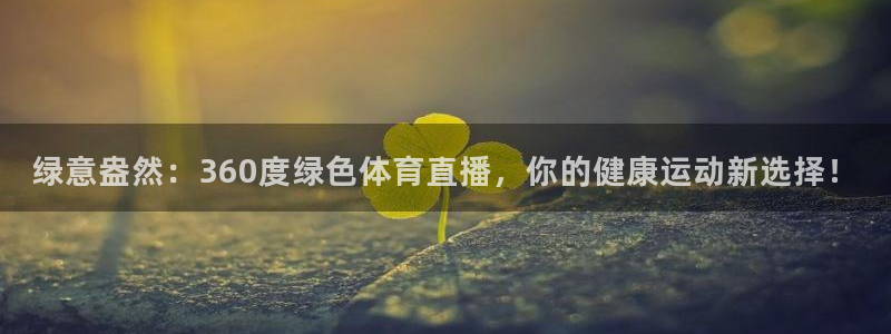 321直播吧nba：绿意盎然：360度绿色体育直播，你的健康运动新选择！