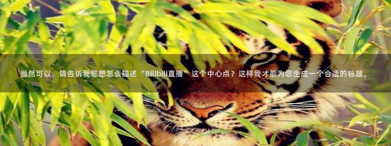 nba直直播吧极速体育：当然可以，请告诉我您想怎么描述“Bilibili直播”这个中心点？这样我才能为您生成一个合适的标题。