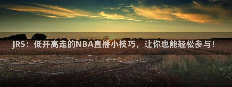 88直播吧nba篮球：JRS：低开高走的NBA直播小技巧，让你也能轻松参与！